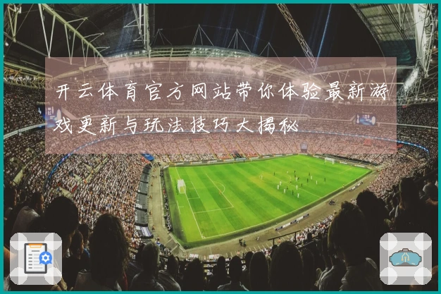 开云体育官方网站带你体验最新游戏更新与玩法技巧大揭秘