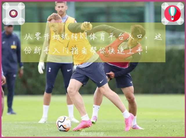 从零开始玩转k1体育平台入口，这份新手入门指南帮你快速上手！