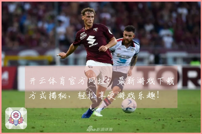 开云体育官方网址：最新游戏下载方式揭秘，轻松享受游戏乐趣！