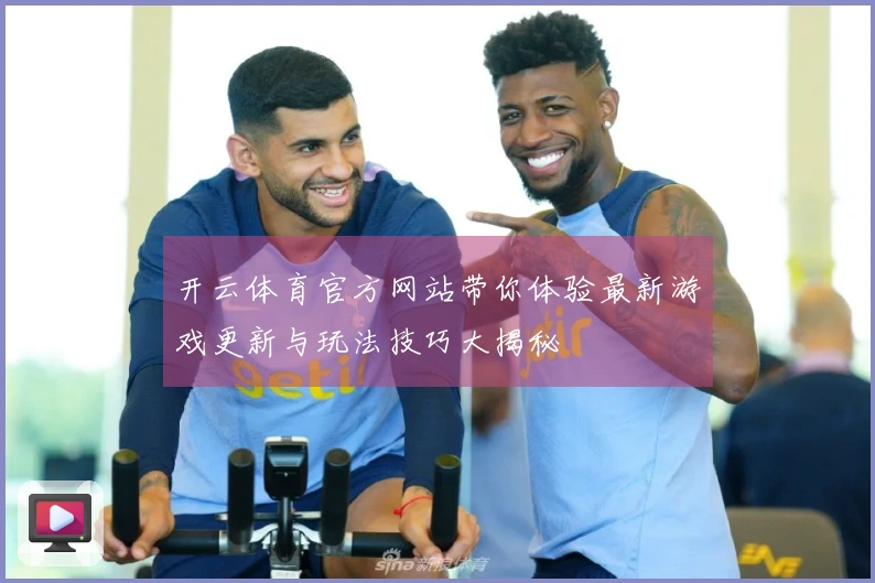 开云体育官方网站带你体验最新游戏更新与玩法技巧大揭秘