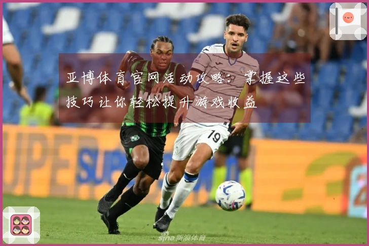 亚博体育官网活动攻略：掌握这些技巧让你轻松提升游戏收益