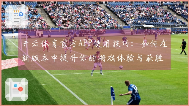 开云体育官方APP使用技巧：如何在新版本中提升你的游戏体验与获胜率