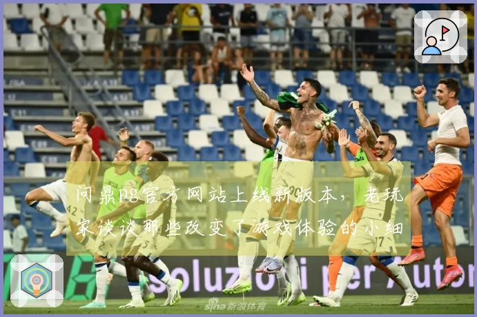 问鼎pg官方网站上线新版本，老玩家谈谈那些改变了游戏体验的小细节