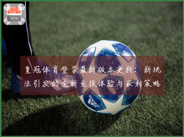 皇冠体育登录最新版本更新：新玩法引发的全新竞技体验与获利策略