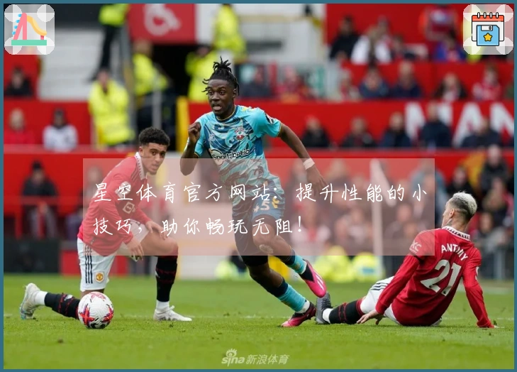 星空体育官方网站：提升性能的小技巧，助你畅玩无阻！