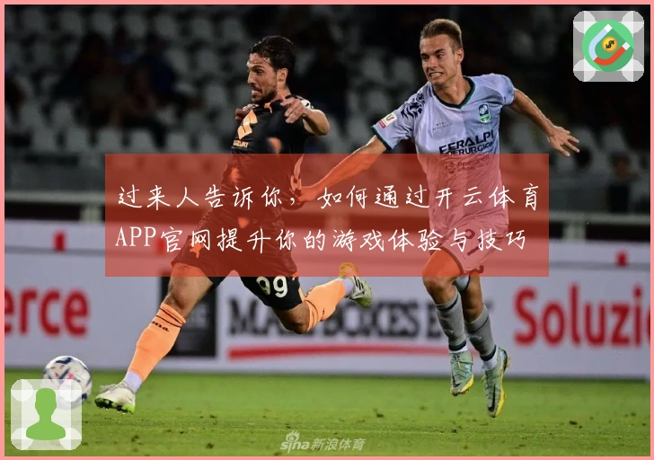 过来人告诉你，如何通过开云体育APP官网提升你的游戏体验与技巧